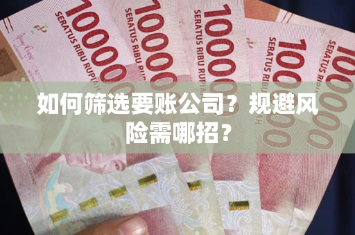 济南如何筛选要账公司？规避风险需哪招？