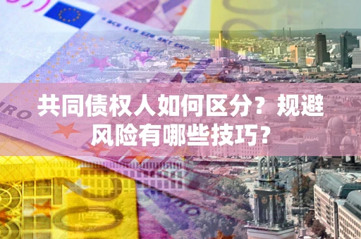 济南共同债权人如何区分？规避风险有哪些技巧？
