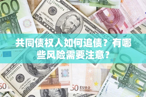 济南共同债权人如何追债？有哪些风险需要注意？