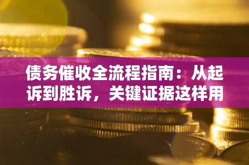 济南债务催收全流程指南：从起诉到胜诉，关键证据这样用