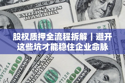 济南股权质押全流程拆解｜避开这些坑才能稳住企业命脉
