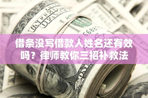 济南借条没写借款人姓名还有效吗？律师教你三招补救法