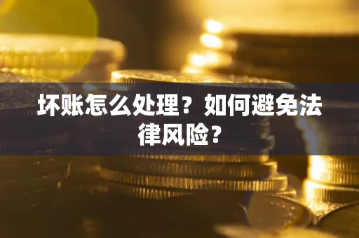 济南坏账怎么处理？如何避免法律风险？