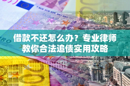 济南借款不还怎么办？专业律师教你合法追债实用攻略