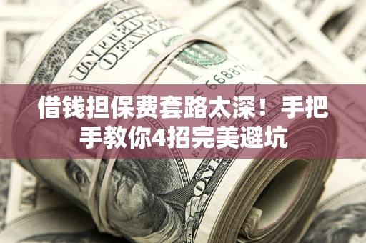 济南借钱担保费套路太深！手把手教你4招完美避坑