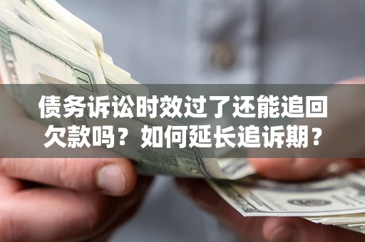 济南债务诉讼时效过了还能追回欠款吗？如何延长追诉期？