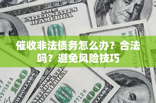 济南催收非法债务怎么办？合法吗？避免风险技巧