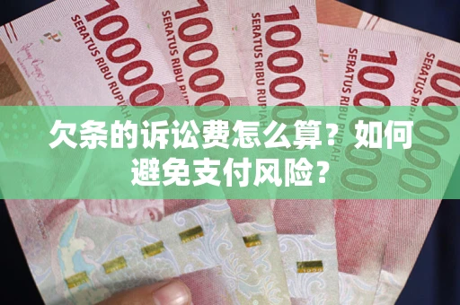 济南欠条的诉讼费怎么算？如何避免支付风险？