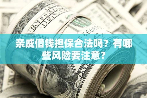 济南亲戚借钱担保合法吗？有哪些风险要注意？