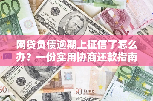 济南网贷负债逾期上征信了怎么办？一份实用协商还款指南请收好