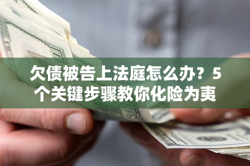 济南欠债被告上法庭怎么办？5个关键步骤教你化险为夷