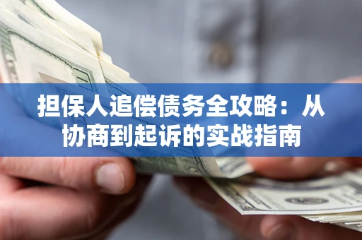 济南担保人追偿债务全攻略:从协商到起诉的实战指南 济南担保人追偿债务全攻略:从协商到起诉的实战指南