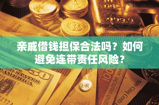 济南亲戚借钱担保合法吗？如何避免连带责任风险？