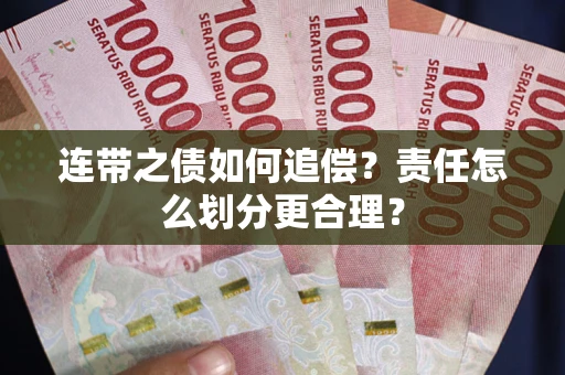 济南连带之债如何追偿？责任怎么划分更合理？