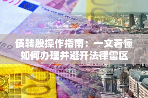 济南债转股操作指南：一文看懂如何办理并避开法律雷区