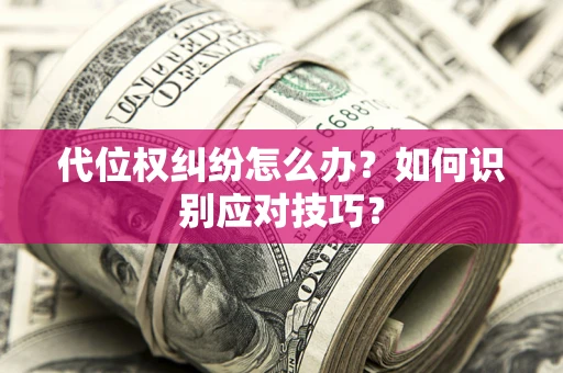 济南代位权纠纷怎么办？如何识别应对技巧？