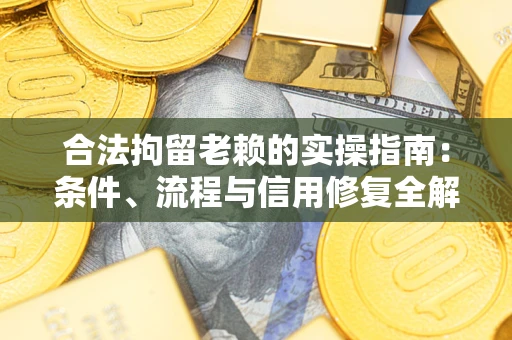 济南合法拘留老赖的实操指南：条件、流程与信用修复全解析