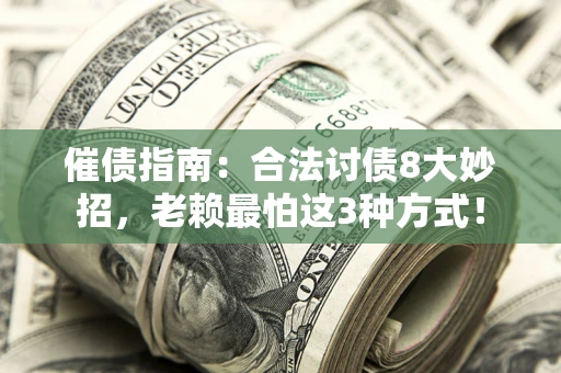 济南催债指南：合法讨债8大妙招，老赖最怕这3种方式！