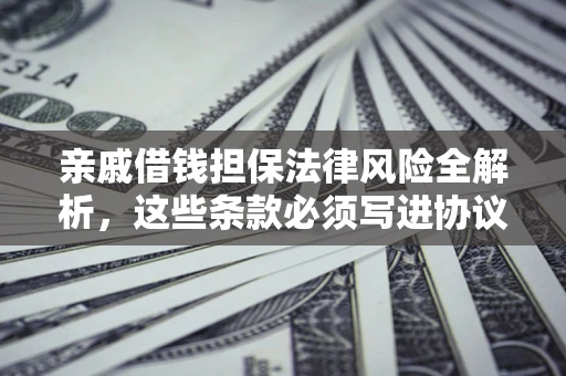 济南亲戚借钱担保法律风险全解析，这些条款必须写进协议