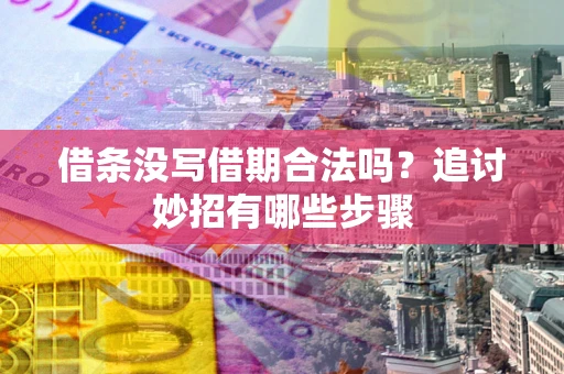 济南借条没写借期合法吗？追讨妙招有哪些步骤