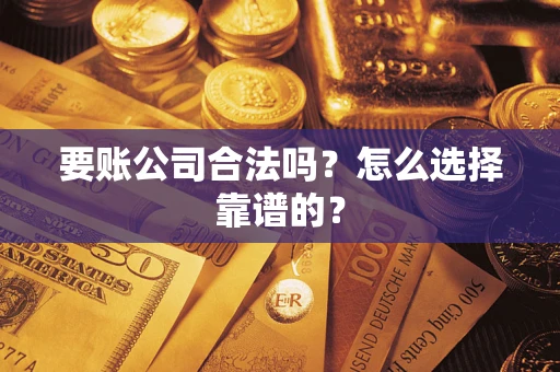 济南要账公司合法吗？怎么选择靠谱的？