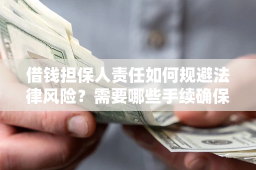 济南借钱担保人责任如何规避法律风险？需要哪些手续确保安全？