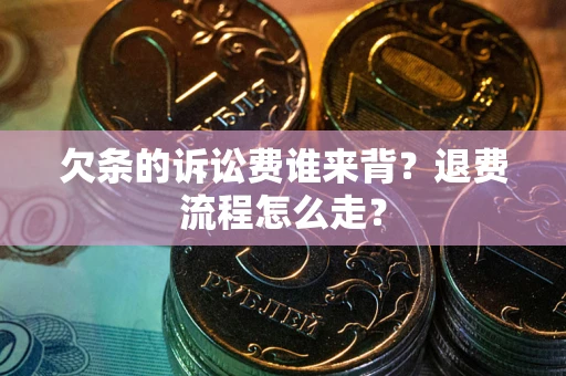 济南欠条的诉讼费谁来背？退费流程怎么走？