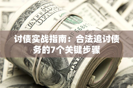 济南讨债实战指南：合法追讨债务的7个关键步骤