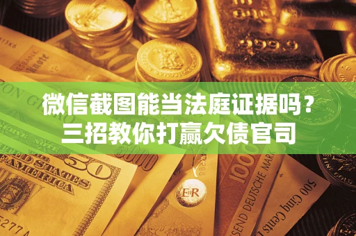 济南微信截图能当法庭证据吗？三招教你打赢欠债官司