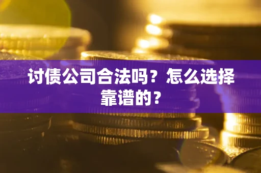 济南讨债公司合法吗？怎么选择靠谱的？