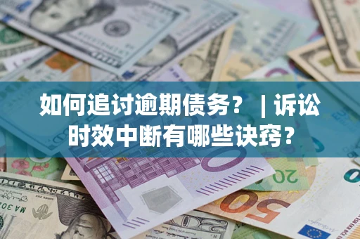 济南如何追讨逾期债务？ | 诉讼时效中断有哪些诀窍？