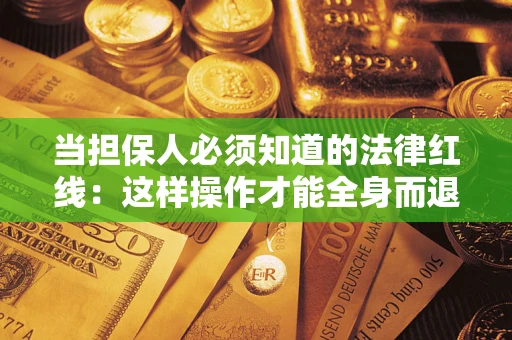 济南当担保人必须知道的法律红线：这样操作才能全身而退