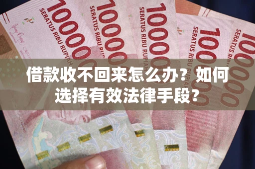 济南借款收不回来怎么办？如何选择有效法律手段？