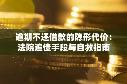 济南逾期不还借款的隐形代价：法院追债手段与自救指南