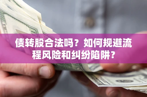 济南债转股合法吗？如何规避流程风险和纠纷陷阱？
