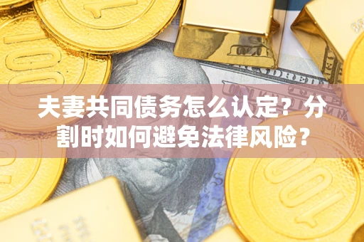 济南夫妻共同债务怎么认定？分割时如何避免法律风险？