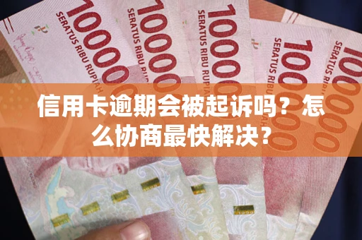 济南信用卡逾期会被起诉吗？怎么协商最快解决？
