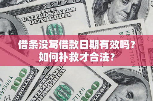济南借条没写借款日期有效吗？如何补救才合法？