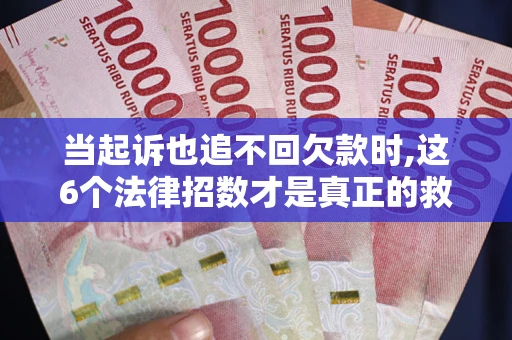 济南当起诉也追不回欠款时,这6个法律招数才是真正的救命稻草