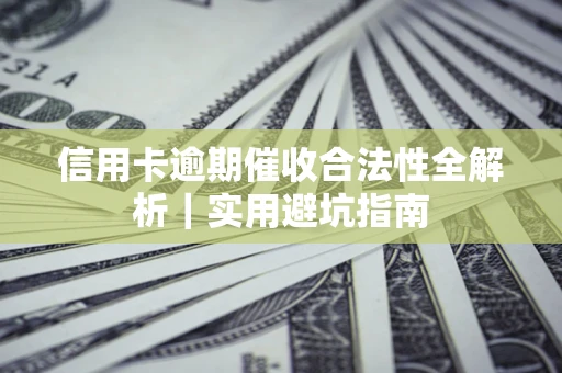 济南信用卡逾期催收合法性全解析｜实用避坑指南