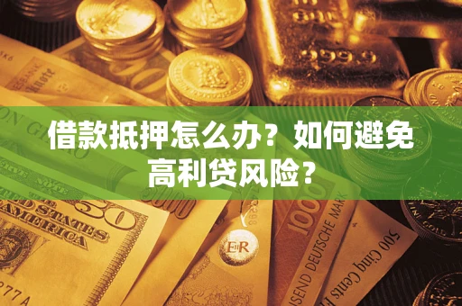 济南借款抵押怎么办？如何避免高利贷风险？