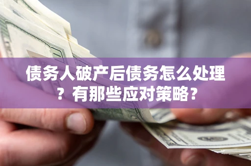 济南债务人破产后债务怎么处理？有那些应对策略？