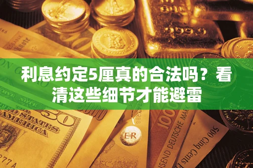 济南利息约定5厘真的合法吗？看清这些细节才能避雷