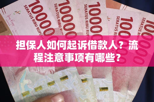 济南担保人如何起诉借款人？流程注意事项有哪些？