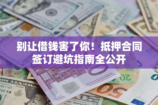 济南别让借钱害了你！抵押合同签订避坑指南全公开
